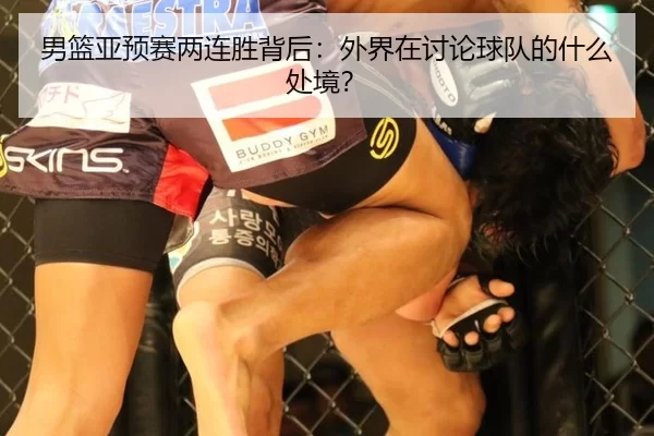 男篮亚预赛两连胜背后：外界在讨论球队的什么处境？