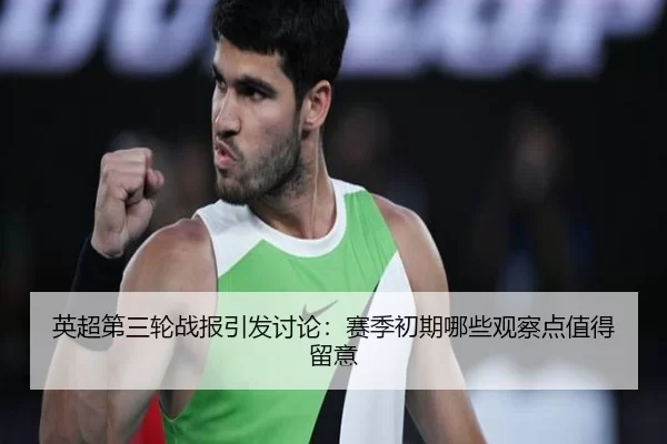 英超第三轮战报引发讨论：赛季初期哪些观察点值得留意